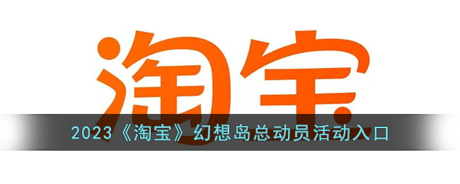 2023淘宝幻想岛总动员活动入口
