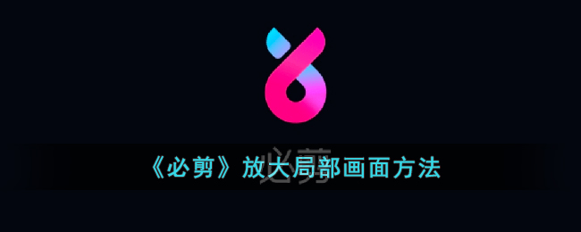 必剪放大局部画面方法