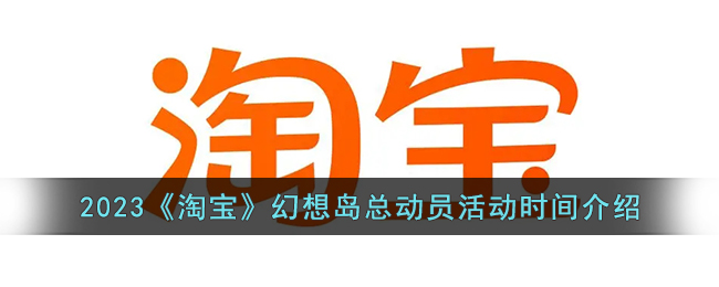 2023淘宝幻想岛总动员活动时间介绍