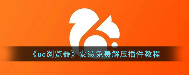 《UC浏览器免费安装解压插件教程：如何在UC浏览器中解压文件》