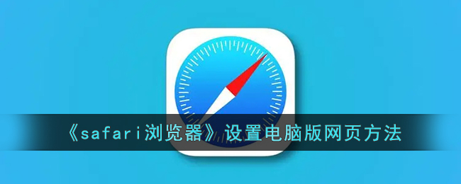 《Safari浏览器电脑版网页设置方法 | 如何在Safari中启用电脑版网页》