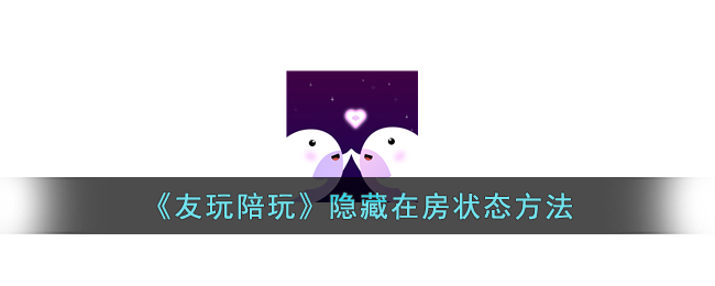 友玩陪玩隐藏在房状态方法