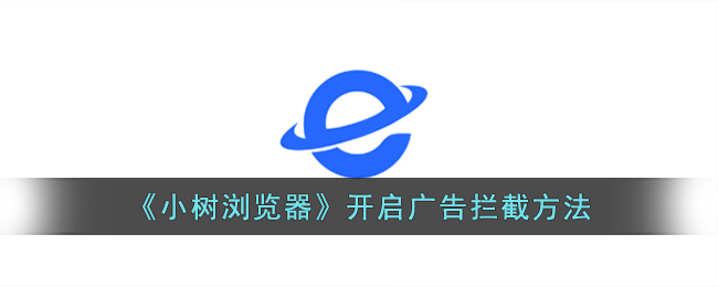 《小树浏览器广告拦截技巧：如何有效屏蔽广告》
