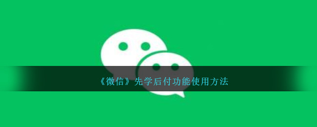 微信先学后付功能使用方法