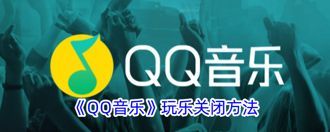 QQ音乐玩乐关闭方法