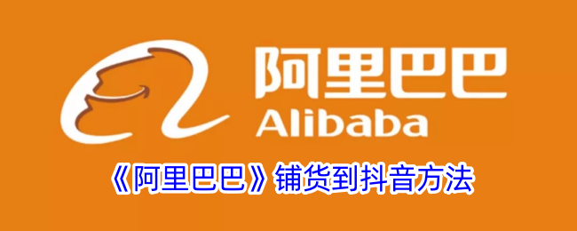阿里巴巴铺货到抖音方法