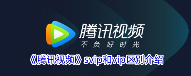 腾讯视频svip和vip区别介绍