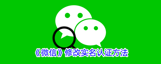 《微信实名认证修改方法详解：如何更改微信实名认证》