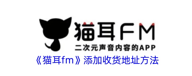猫耳fm添加收货地址方法