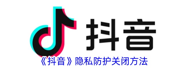 抖音隐私防护关闭方法