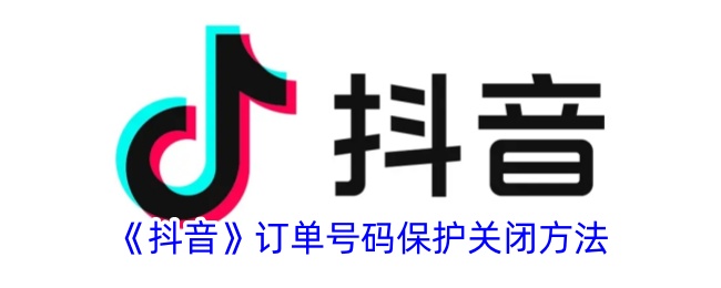抖音订单号码保护关闭方法