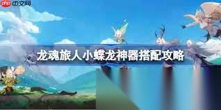 龙魂旅人小蝶龙最强神器怎么搭配